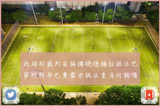西超杯裁判安排揭晓德梅拉执法巴萨对阵毕巴费雷尔执法皇马对抗马竞