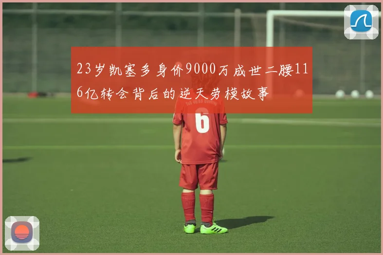 23岁凯塞多身价9000万成世二腰116亿转会背后的逆天劳模故事