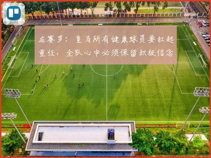 龙赛罗：皇马所有健康球员要扛起重任，全队心中必须保留积极信念