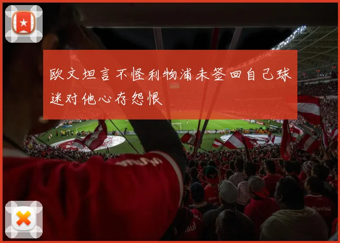 欧文坦言不怪利物浦未签回自己球迷对他心存怨恨