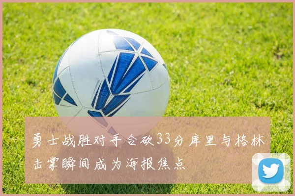 勇士战胜对手合砍33分库里与格林击掌瞬间成为海报焦点
