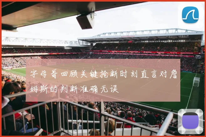 字母哥回顾关键抢断时刻直言对詹姆斯的判断准确无误