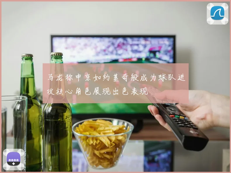 马龙称申京如约基奇般成为球队进攻核心角色展现出色表现