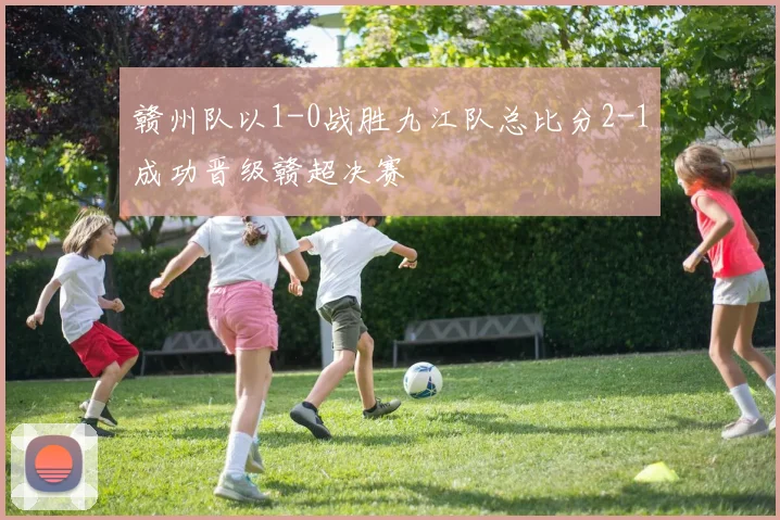 赣州队以1-0战胜九江队总比分2-1成功晋级赣超决赛