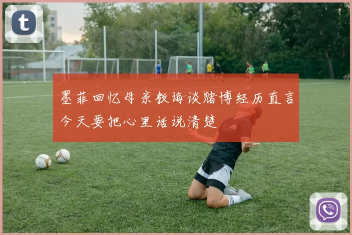 墨菲回忆母亲教诲谈赌博经历直言今天要把心里话说清楚