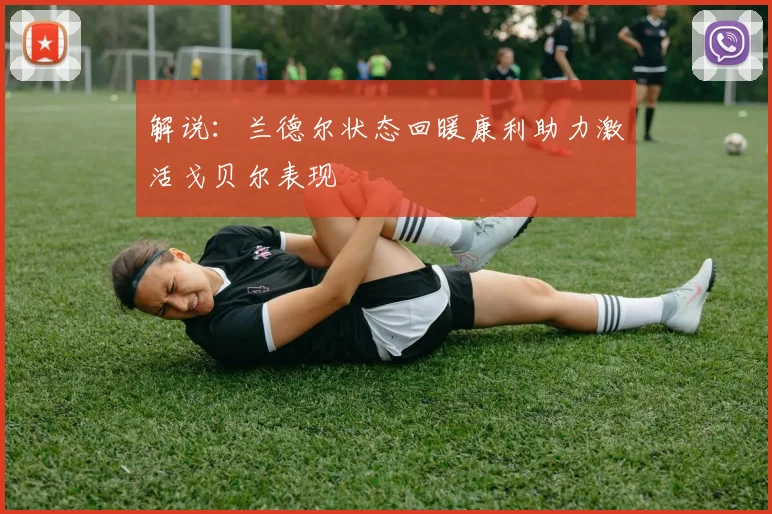 解说：兰德尔状态回暖康利助力激活戈贝尔表现