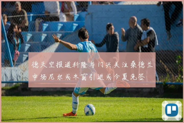 德天空报道科隆与门兴关注桑德兰中场尼尔或冬窗引进或今夏免签