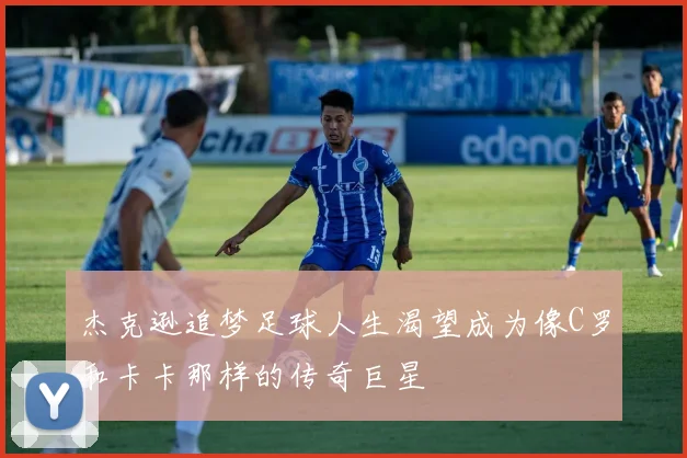 杰克逊追梦足球人生渴望成为像C罗和卡卡那样的传奇巨星