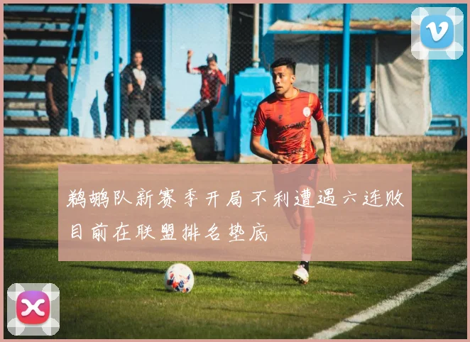 鹈鹕队新赛季开局不利遭遇六连败目前在联盟排名垫底