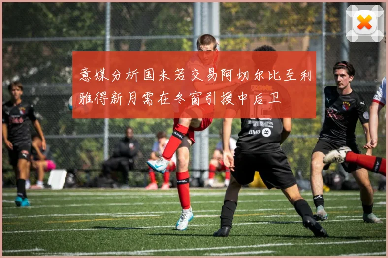意媒分析国米若交易阿切尔比至利雅得新月需在冬窗引援中后卫