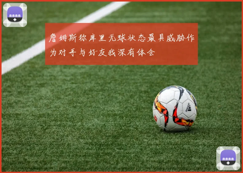 詹姆斯称库里无球状态最具威胁作为对手与好友我深有体会