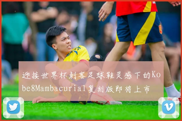 迎接世界杯刺客足球鞋灵感下的Kobe8Mambacurial复刻版即将上市