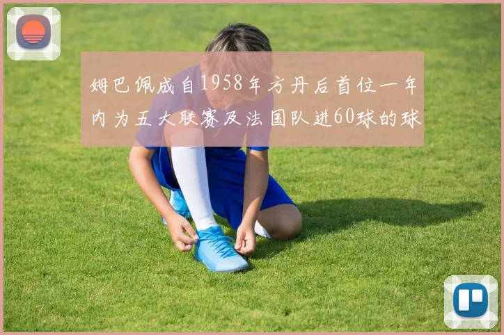 姆巴佩成自1958年方丹后首位一年内为五大联赛及法国队进60球的球员