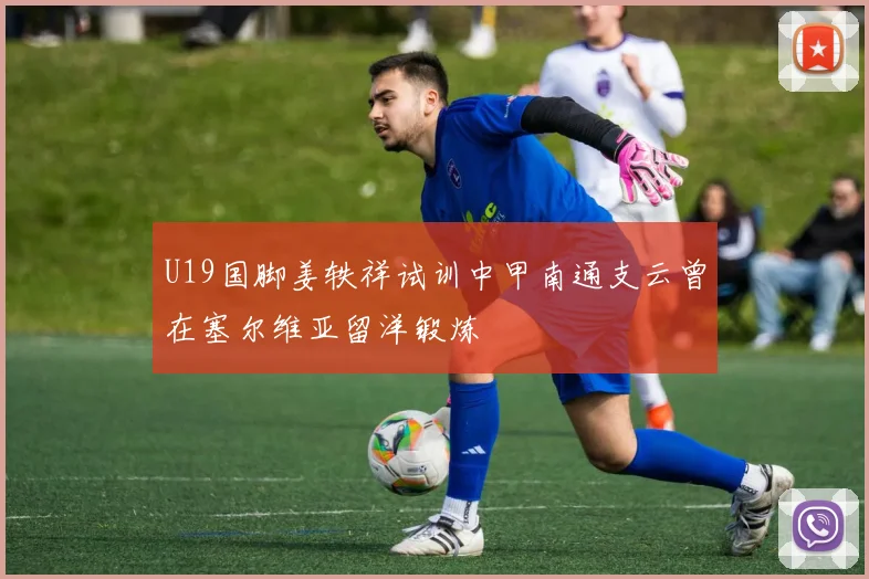 U19国脚姜轶祥试训中甲南通支云曾在塞尔维亚留洋锻炼