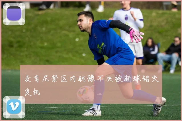 麦肯尼禁区内犹豫不决被断球错失良机