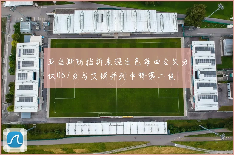 亚当斯防挡拆表现出色每回合失分仅067分与艾顿并列中锋第二佳