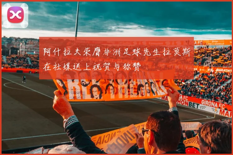 阿什拉夫荣膺非洲足球先生拉莫斯在社媒送上祝贺与称赞